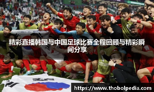 精彩直播韩国与中国足球比赛全程回顾与精彩瞬间分享
