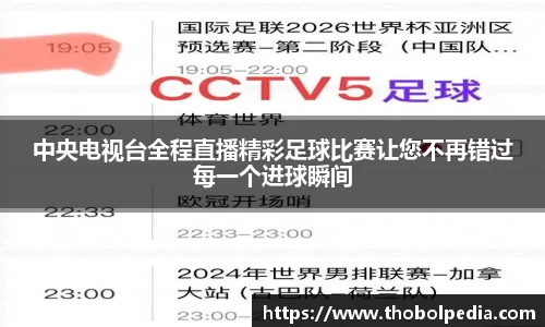 中央电视台全程直播精彩足球比赛让您不再错过每一个进球瞬间
