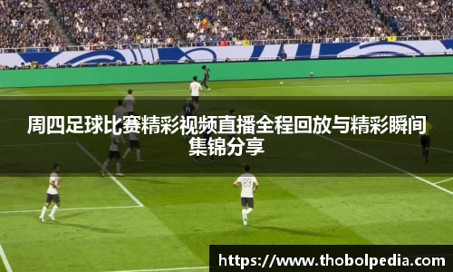 周四足球比赛精彩视频直播全程回放与精彩瞬间集锦分享