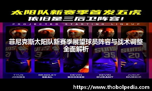 菲尼克斯太阳队新赛季展望球员阵容与战术调整全面解析