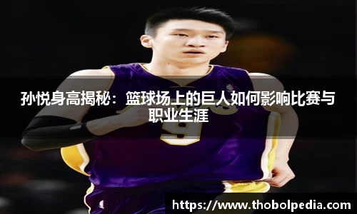 孙悦身高揭秘：篮球场上的巨人如何影响比赛与职业生涯