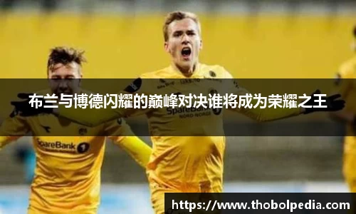 布兰与博德闪耀的巅峰对决谁将成为荣耀之王