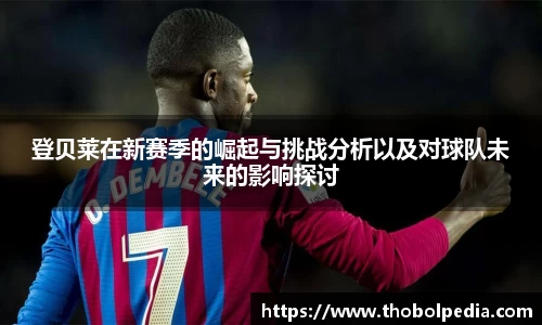 登贝莱在新赛季的崛起与挑战分析以及对球队未来的影响探讨