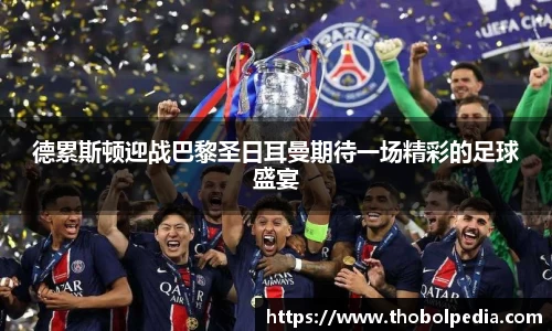 德累斯顿迎战巴黎圣日耳曼期待一场精彩的足球盛宴