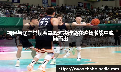福建与辽宁常规赛巅峰对决谁能在这场激战中脱颖而出
