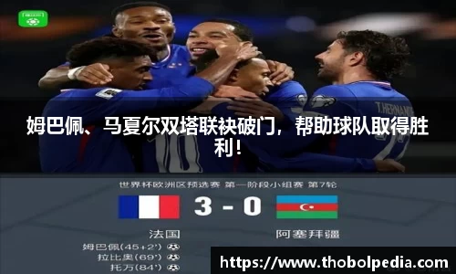 姆巴佩、马夏尔双塔联袂破门，帮助球队取得胜利！