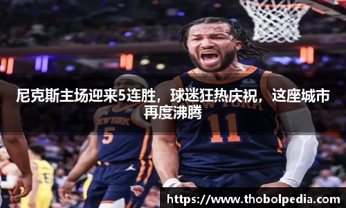 尼克斯主场迎来5连胜，球迷狂热庆祝，这座城市再度沸腾