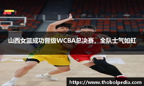 山西女篮成功晋级WCBA总决赛，全队士气如虹